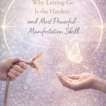 Why Letting Go Is the Hardest—and Most Powerful—Manifestation Skill